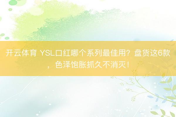 开云体育 YSL口红哪个系列最佳用？盘货这6款，色泽饱胀抓久不消灭！