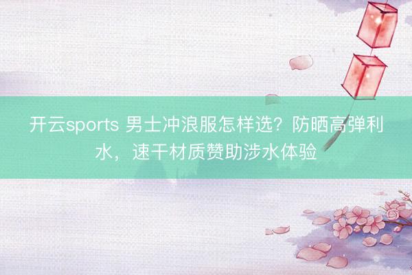 开云sports 男士冲浪服怎样选?防晒高弹利水,速干材质赞助涉水体验