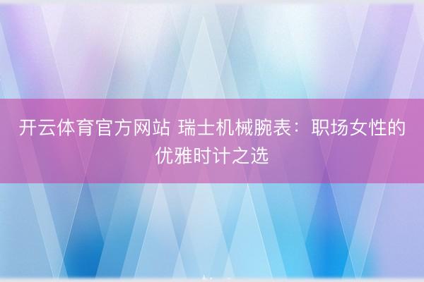 开云体育官方网站 瑞士机械腕表:职场女性的优雅时计之选