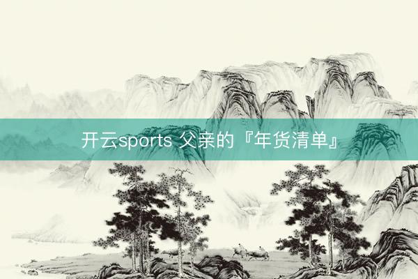 开云sports 父亲的『年货清单』
