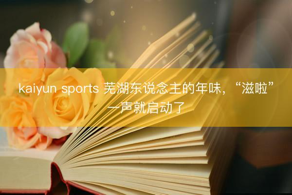 kaiyun sports 芜湖东说念主的年味,“滋啦”一声就启动了