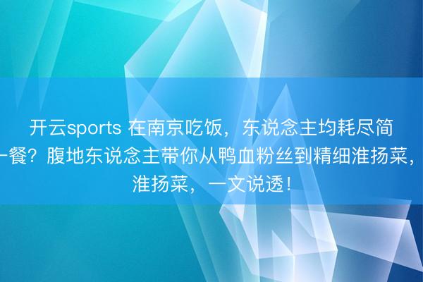 开云sports 在南京吃饭，东说念主均耗尽简略若干钱一餐？腹地东说念主带你从鸭血粉丝到精细淮扬菜，一文说透！