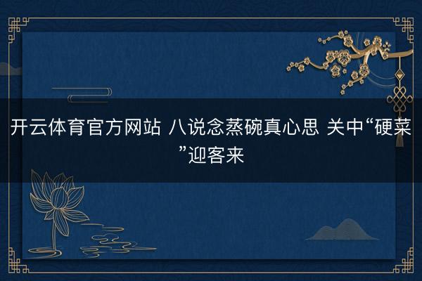 开云体育官方网站 八说念蒸碗真心思 关中“硬菜”迎客来