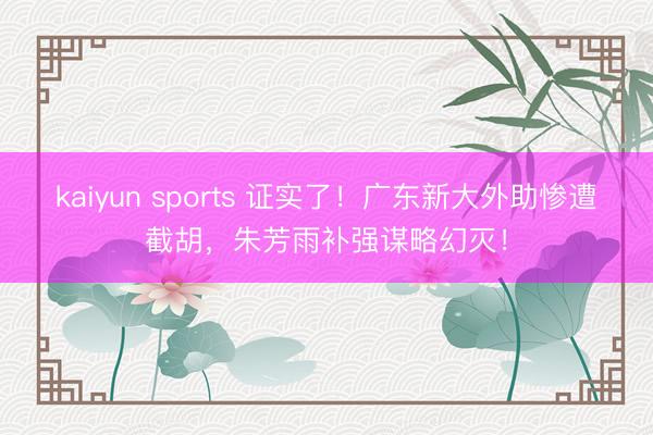 kaiyun sports 证实了!广东新大外助惨遭截胡,朱芳雨补强谋略幻灭!