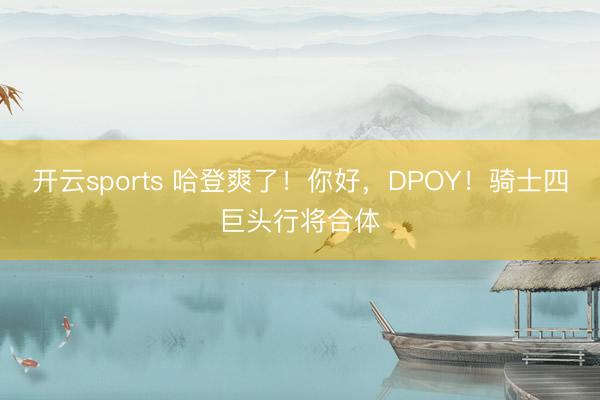 开云sports 哈登爽了!你好,DPOY!骑士四巨头行将合体