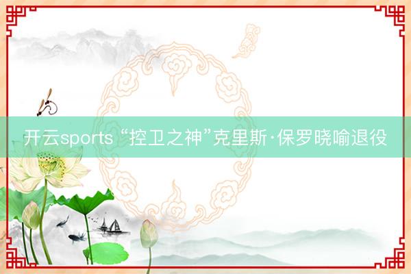 开云sports “控卫之神”克里斯·保罗晓喻退役