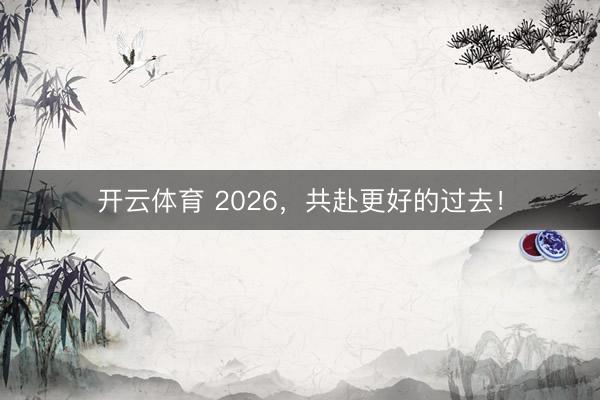 开云体育 2026，共赴更好的过去！