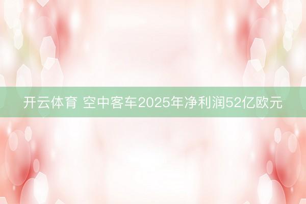 开云体育 空中客车2025年净利润52亿欧元