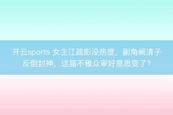 开云sports 女主江疏影没热度，副角阚清子反倒封神，这届不雅众审好意思变了?