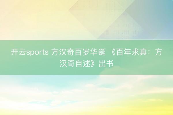 开云sports 方汉奇百岁华诞 《百年求真:方汉奇自述》出书