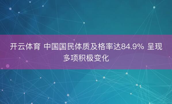开云体育 中国国民体质及格率达84.9% 呈现多项积极变化