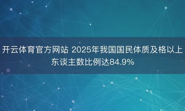 开云体育官方网站 2025年我国国民体质及格以上东谈主数比例达84.9%