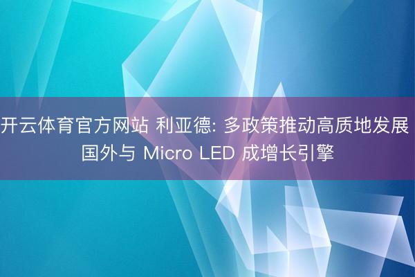 开云体育官方网站 利亚德: 多政策推动高质地发展 国外与 Micro LED 成增长引擎