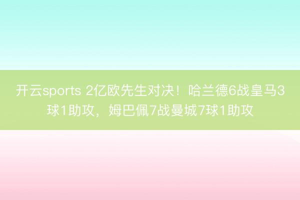 开云sports 2亿欧先生对决！哈兰德6战皇马3球1助攻，姆巴佩7战曼城7球1助攻