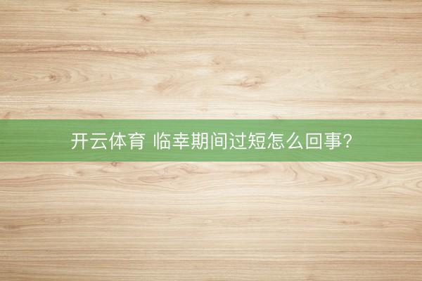 开云体育 临幸期间过短怎么回事?