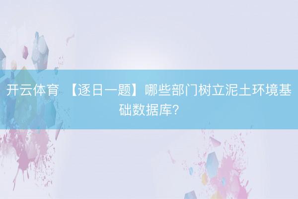 开云体育 【逐日一题】哪些部门树立泥土环境基础数据库？