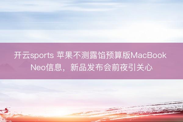 开云sports 苹果不测露馅预算版MacBook Neo信息，新品发布会前夜引关心